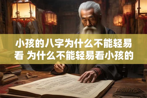 小孩的八字为什么不能轻易看 为什么不能轻易看小孩的八字