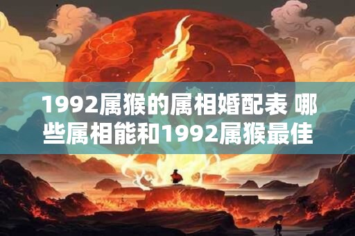 1992属猴的属相婚配表 哪些属相能和1992属猴最佳婚配