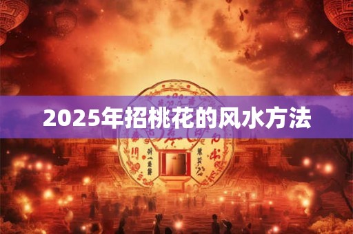 2025年招桃花的风水方法