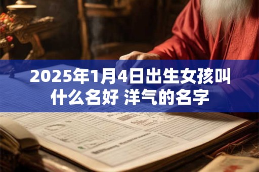 2025年1月4日出生女孩叫什么名好 洋气的名字