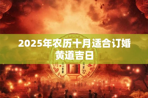 2025年农历十月适合订婚黄道吉日