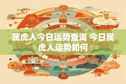 属虎人今日运势查询 今日属虎人运势如何