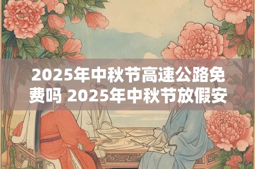 2025年中秋节高速公路免费吗 2025年中秋节放假安排