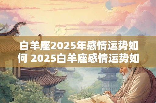 白羊座2025年感情运势如何 2025白羊座感情运势如何