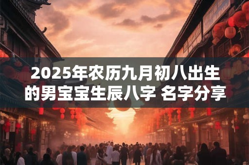 2025年农历九月初八出生的男宝宝生辰八字 名字分享