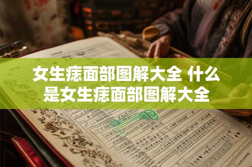 女生痣面部图解大全 什么是女生痣面部图解大全