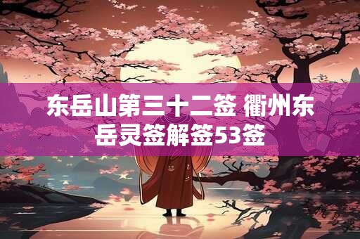 东岳山第三十二签 衢州东岳灵签解签53签
