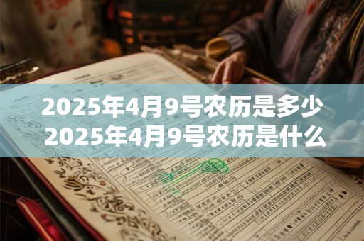 2025年4月9号农历是多少 2025年4月9号农历是什么