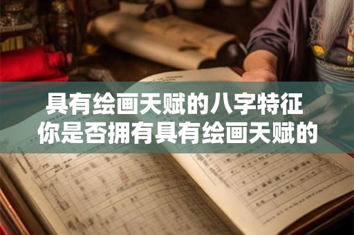 具有绘画天赋的八字特征 你是否拥有具有绘画天赋的八字特征