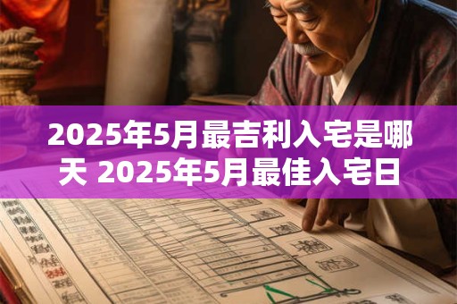 2025年5月最吉利入宅是哪天 2025年5月最佳入宅日