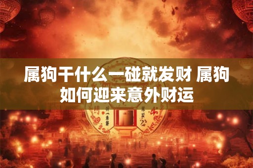 属狗干什么一碰就发财 属狗如何迎来意外财运