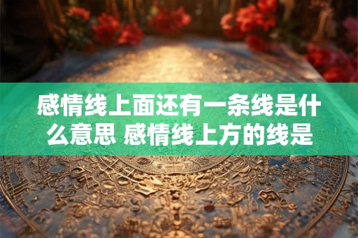 感情线上面还有一条线是什么意思 感情线上方的线是什么 感情线上面还有一条线是什么意思 感情线上方的线是什么