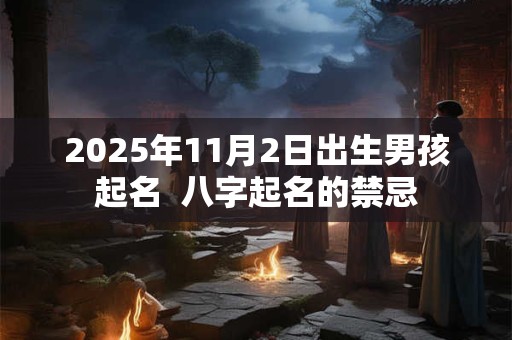 2025年11月2日出生男孩起名  八字起名的禁忌