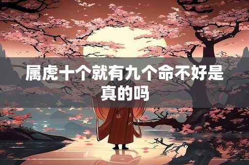 属虎十个就有九个命不好是真的吗