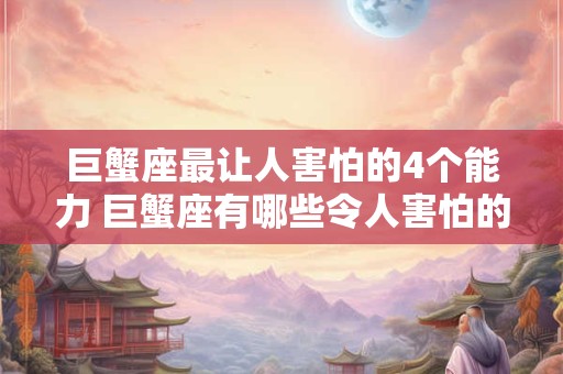 巨蟹座最让人害怕的4个能力 巨蟹座有哪些令人害怕的能力