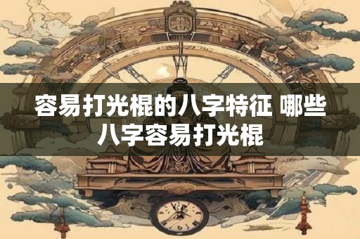 容易打光棍的八字特征 哪些八字容易打光棍