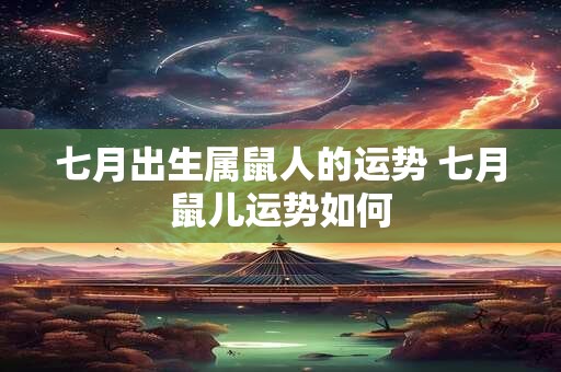 七月出生属鼠人的运势 七月鼠儿运势如何