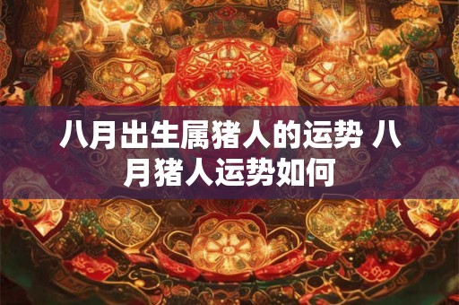 八月出生属猪人的运势 八月猪人运势如何