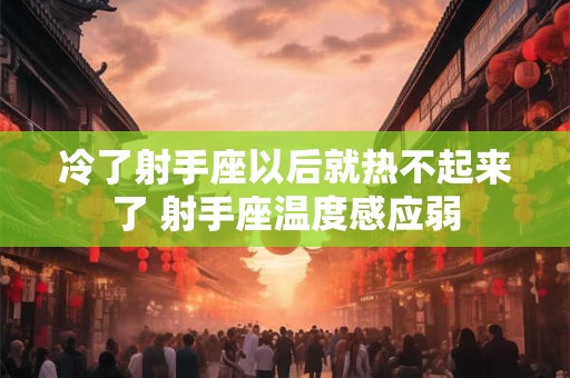 冷了射手座以后就热不起来了 射手座温度感应弱