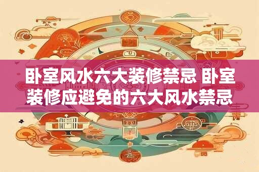 卧室风水六大装修禁忌 卧室装修应避免的六大风水禁忌