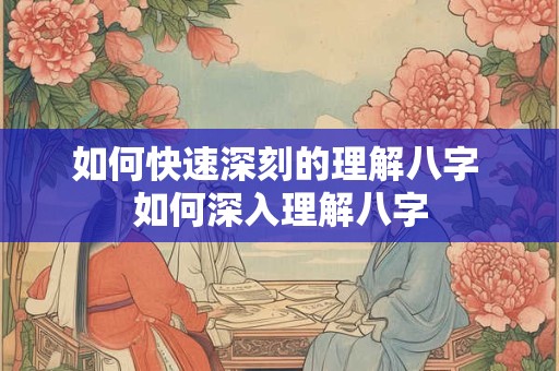 如何快速深刻的理解八字 如何深入理解八字