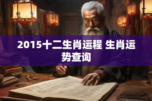 详细阅读:2015十二生肖运程 生肖运势查询 2015十二生肖运程 生肖运势查询