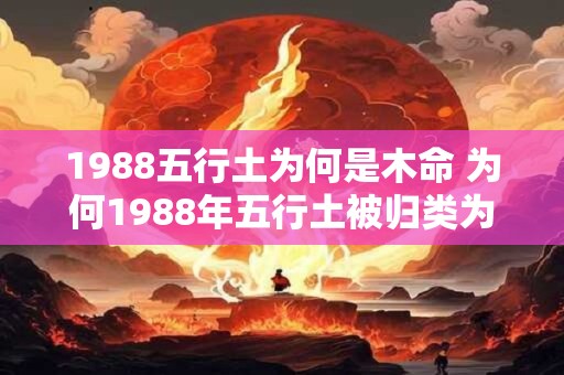 1988五行土为何是木命 为何1988年五行土被归类为木命