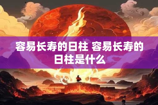容易长寿的日柱 容易长寿的日柱是什么