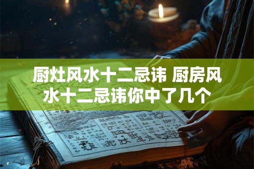 厨灶风水十二忌讳 厨房风水十二忌讳你中了几个