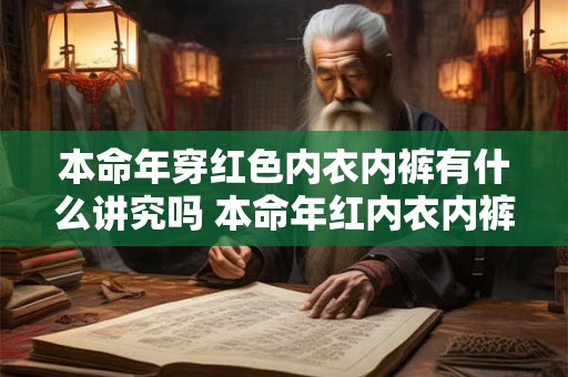 本命年穿红色内衣内裤有什么讲究吗 本命年红内衣内裤有何意义