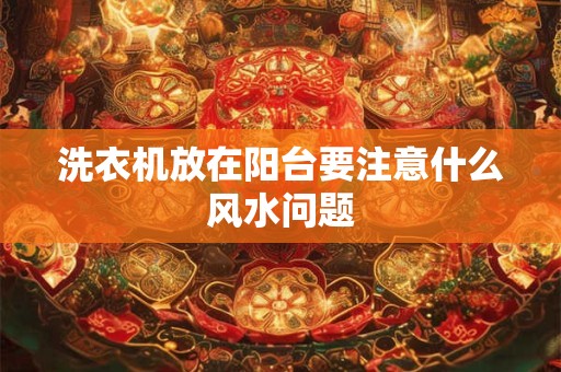洗衣机放在阳台要注意什么风水问题