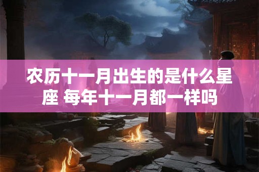 农历十一月出生的是什么星座 每年十一月都一样吗