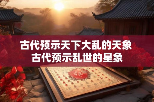 古代预示天下大乱的天象 古代预示乱世的星象