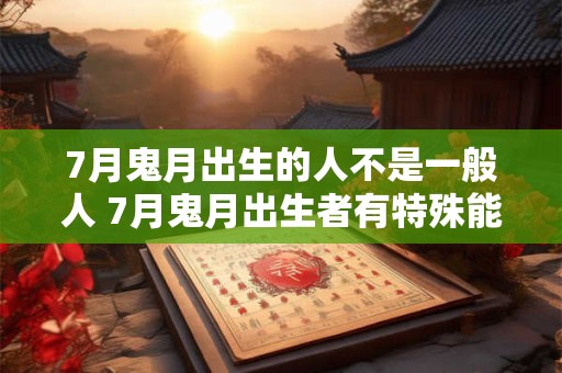 7月鬼月出生的人不是一般人 7月鬼月出生者有特殊能力
