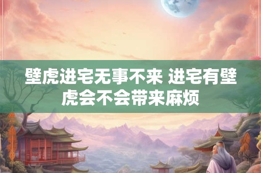壁虎进宅无事不来 进宅有壁虎会不会带来麻烦