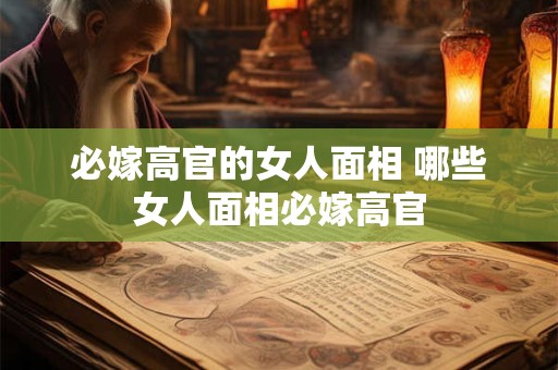 必嫁高官的女人面相 哪些女人面相必嫁高官