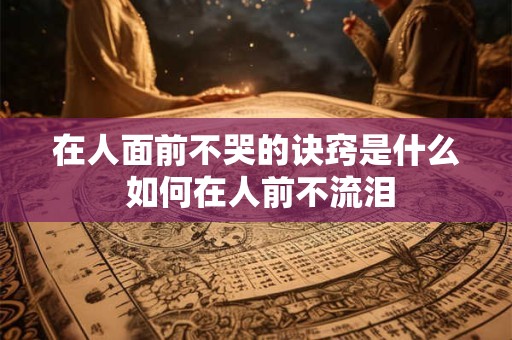 在人面前不哭的诀窍是什么 如何在人前不流泪