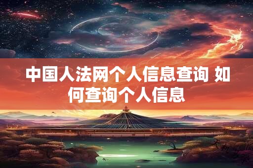 中国人法网个人信息查询 如何查询个人信息