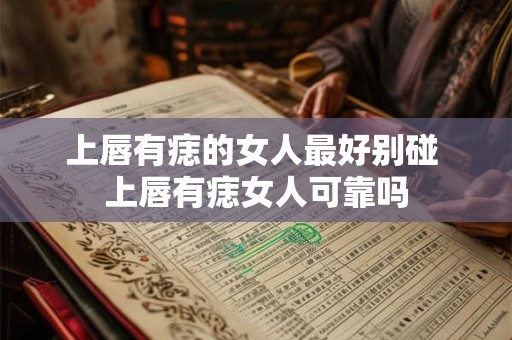上唇有痣的女人最好别碰 上唇有痣女人可靠吗