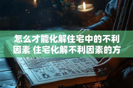怎么才能化解住宅中的不利因素 住宅化解不利因素的方法
