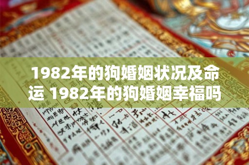 1982年的狗婚姻状况及命运 1982年的狗婚姻幸福吗 1982年的狗婚姻状况及命运 1982年的狗婚姻幸福吗
