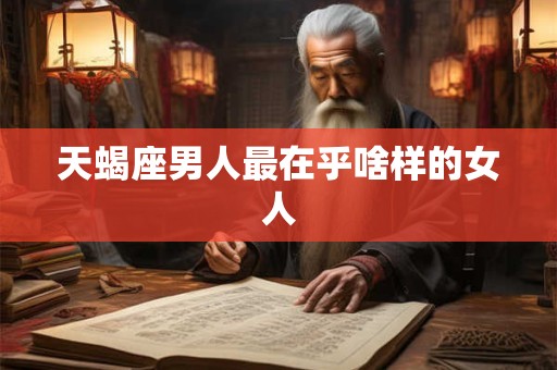 天蝎座男人最在乎啥样的女人