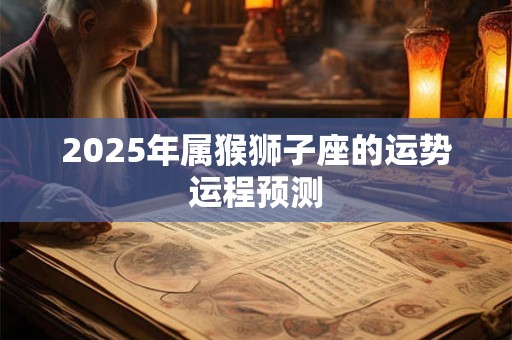 2025年属猴狮子座的运势运程预测