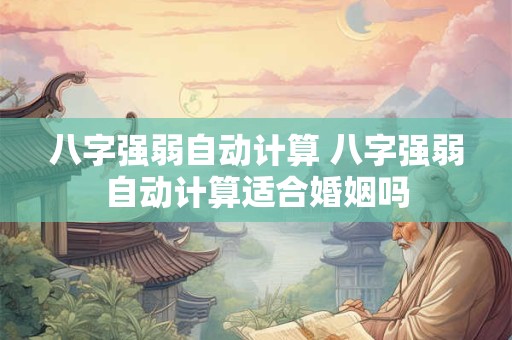 八字强弱自动计算 八字强弱自动计算适合婚姻吗