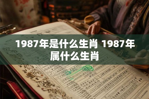 1987年是什么生肖 1987年属什么生肖