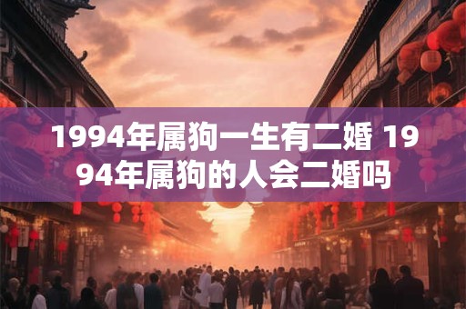 1994年属狗一生有二婚 1994年属狗的人会二婚吗