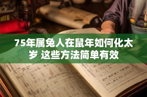 75年属兔人在鼠年如何化太岁 这些方法简单有效