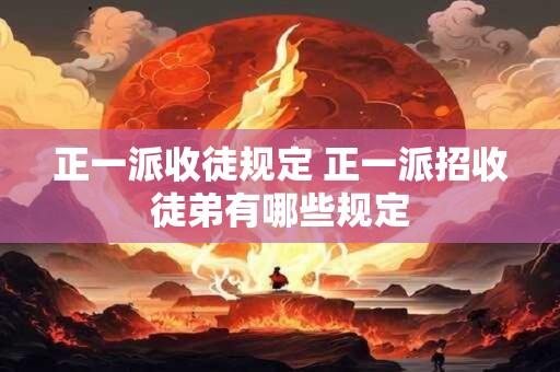 正一派收徒规定 正一派招收徒弟有哪些规定