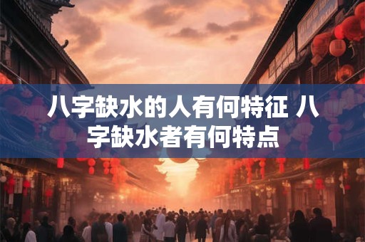八字缺水的人有何特征 八字缺水者有何特点