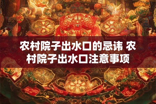 农村院子出水口的忌讳 农村院子出水口注意事项